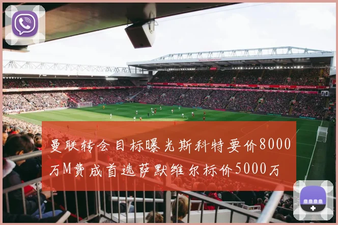 曼联转会目标曝光斯科特要价8000万M费成首选萨默维尔标价5000万