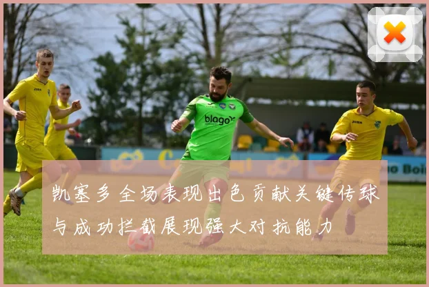 凯塞多全场表现出色贡献关键传球与成功拦截展现强大对抗能力