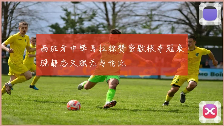 西班牙中锋马拉称赞密歇根夺冠表现静态天赋无与伦比