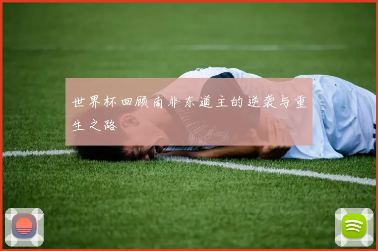 世界杯回顾南非东道主的逆袭与重生之路