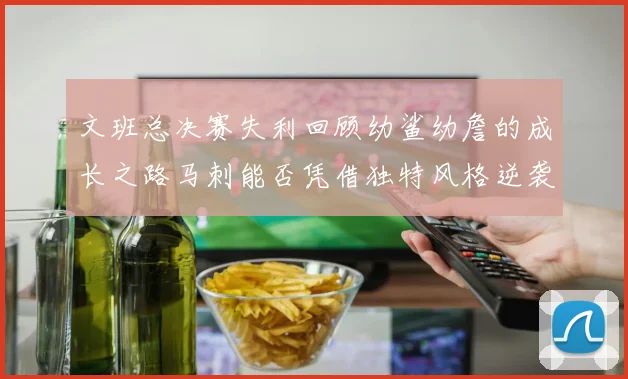 文班总决赛失利回顾幼鲨幼詹的成长之路马刺能否凭借独特风格逆袭成功
