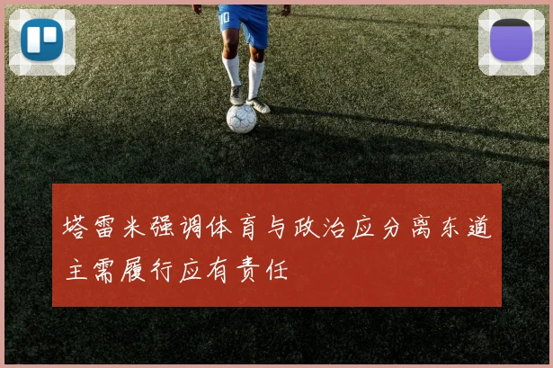 塔雷米强调体育与政治应分离东道主需履行应有责任