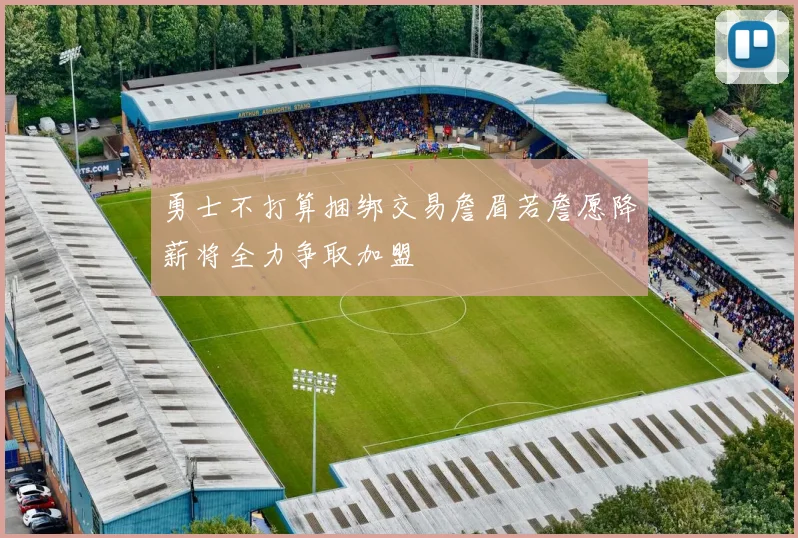 勇士不打算捆绑交易詹眉若詹愿降薪将全力争取加盟